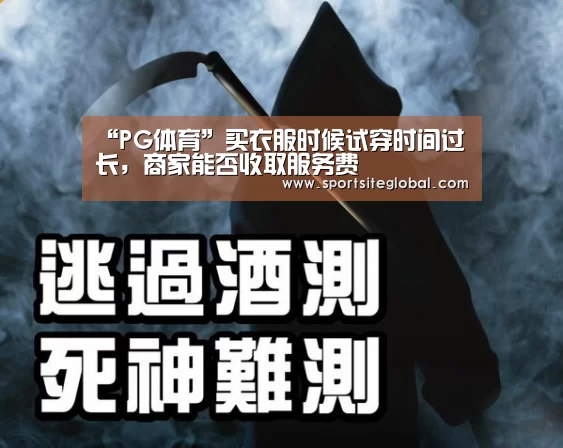 “PG体育”买衣服时候试穿时间过长，商家能否收取服务费